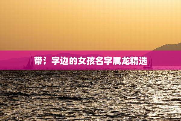 带氵字边的女孩名字属龙精选