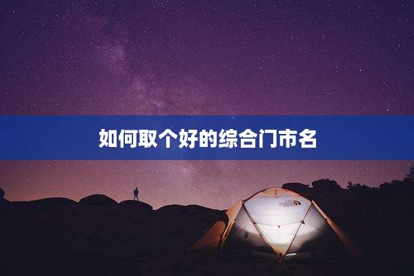 如何取个好的综合门市名