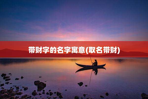 带财字的名字寓意(取名带财)