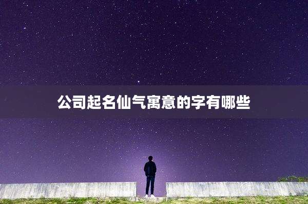 公司起名仙气寓意的字有哪些