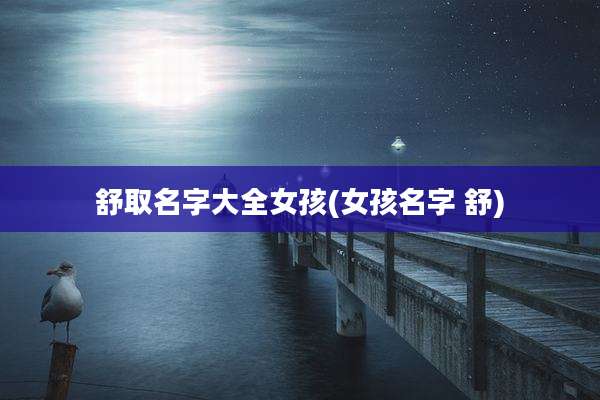 舒取名字大全女孩(女孩名字 舒)
