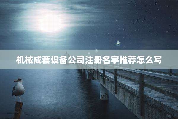 机械成套设备公司注册名字推荐怎么写