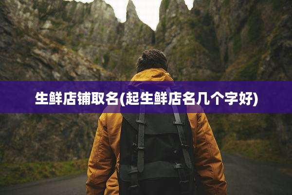 生鲜店铺取名(起生鲜店名几个字好)
