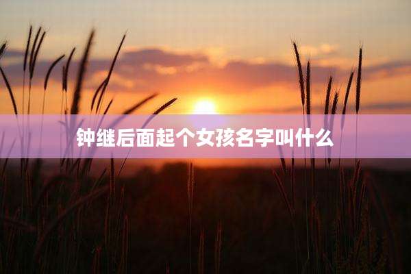 钟继后面起个女孩名字叫什么