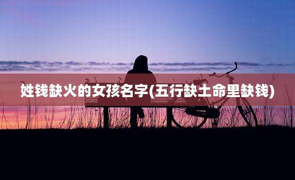 姓钱缺火的女孩名字(五行缺土命里缺钱)