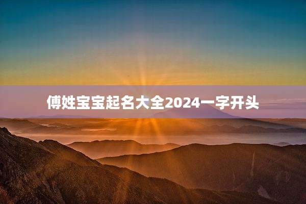 傅姓宝宝起名大全2024一字开头