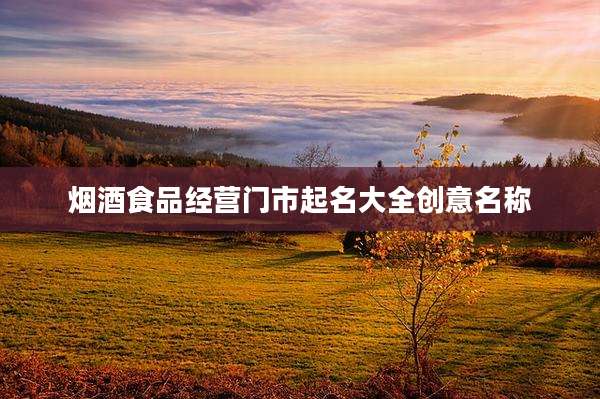 烟酒食品经营门市起名大全创意名称