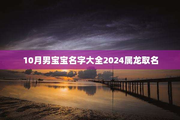 10月男宝宝名字大全2024属龙取名
