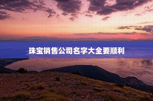 珠宝销售公司名字大全要顺利