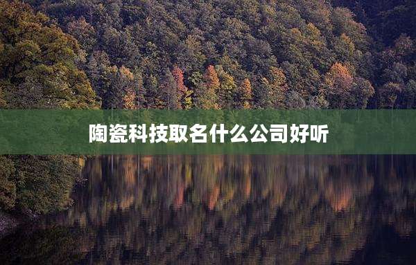 陶瓷科技取名什么公司好听