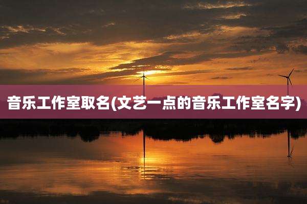 音乐工作室取名(文艺一点的音乐工作室名字)