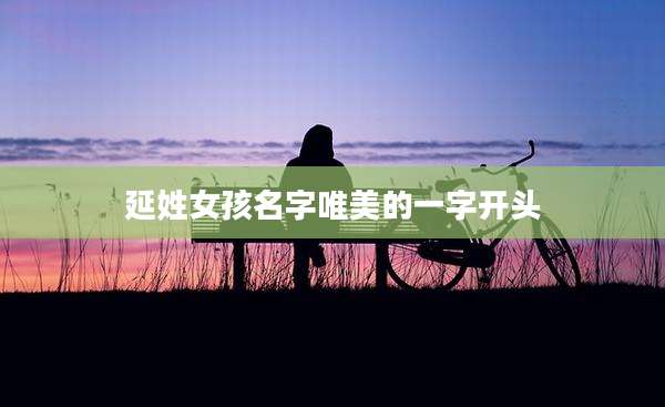 延姓女孩名字唯美的一字开头