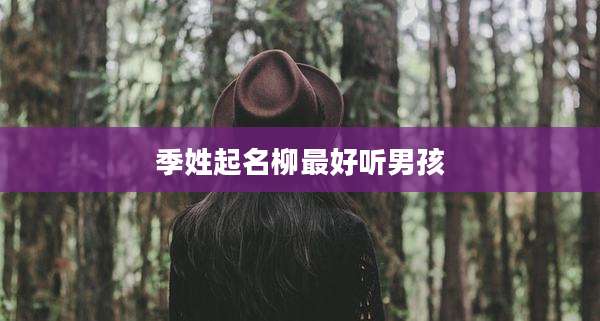 季姓起名柳最好听男孩