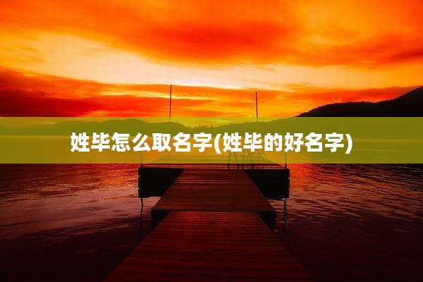 姓毕怎么取名字(姓毕的好名字)