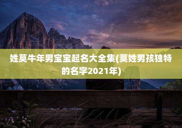 姓莫牛年男宝宝起名大全集(莫姓男孩独特的名字2021年)