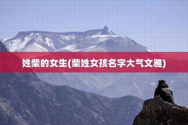 姓柴的女生(柴姓女孩名字大气文雅)