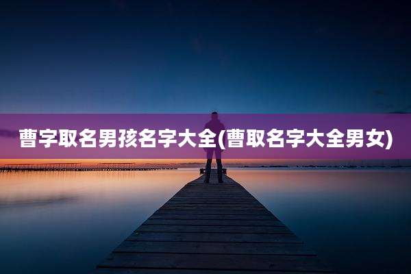 曹字取名男孩名字大全(曹取名字大全男女)