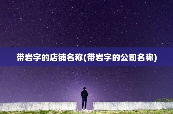 带岩字的店铺名称(带岩字的公司名称)