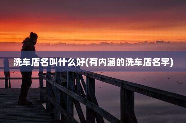 洗车店名叫什么好(有内涵的洗车店名字)