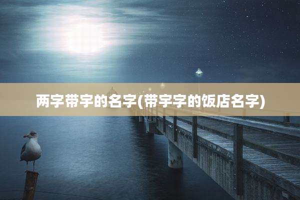 两字带宇的名字(带宇字的饭店名字)