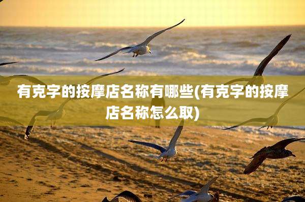 有克字的按摩店名称有哪些(有克字的按摩店名称怎么取)