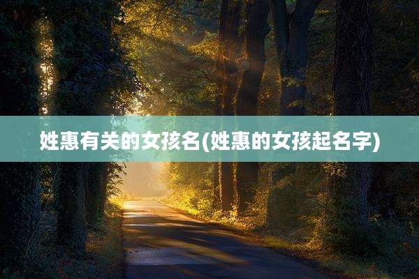 姓惠有关的女孩名(姓惠的女孩起名字)