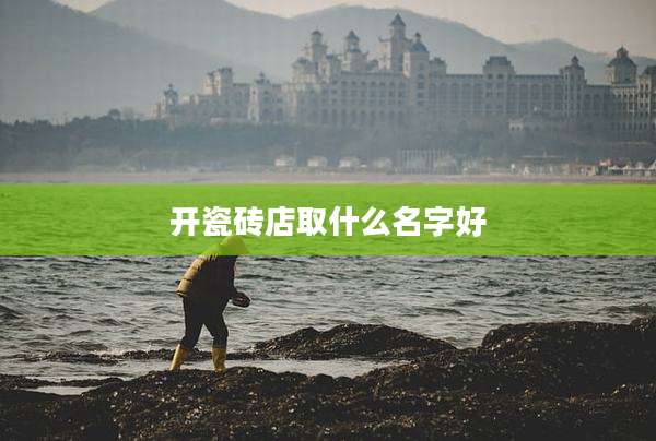 开瓷砖店取什么名字好