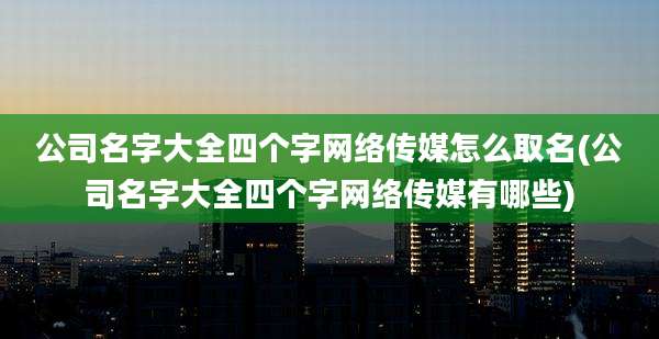 公司名字大全四个字网络传媒怎么取名(公司名字大全四个字网络传媒有哪些)