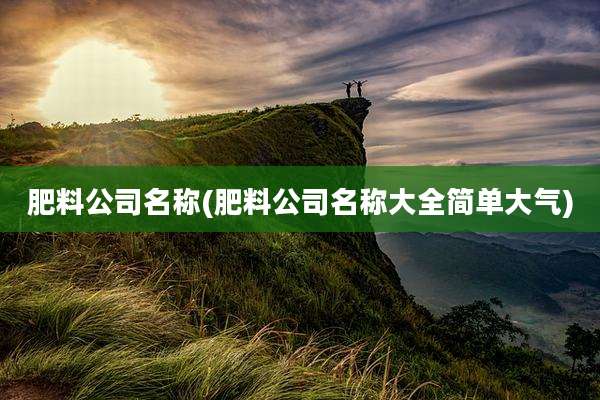 肥料公司名称(肥料公司名称大全简单大气)