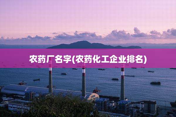 农药厂名字(农药化工企业排名)