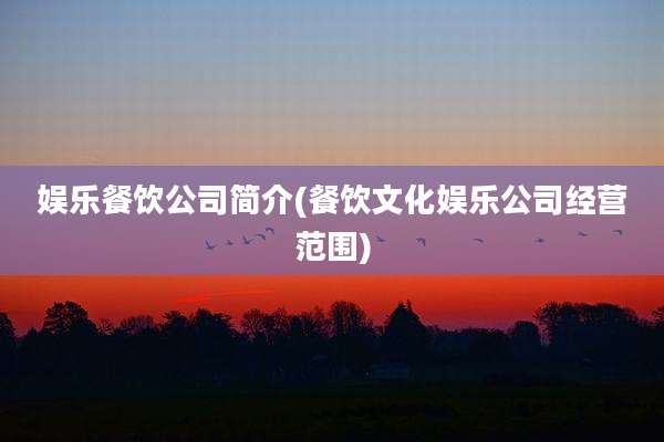娱乐餐饮公司简介(餐饮文化娱乐公司经营范围)