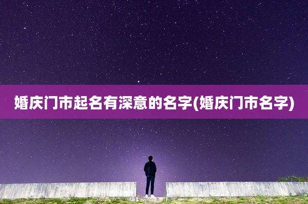 婚庆门市起名有深意的名字(婚庆门市名字)