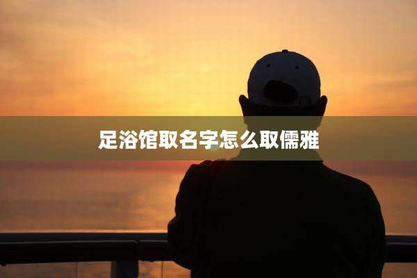 足浴馆取名字怎么取儒雅