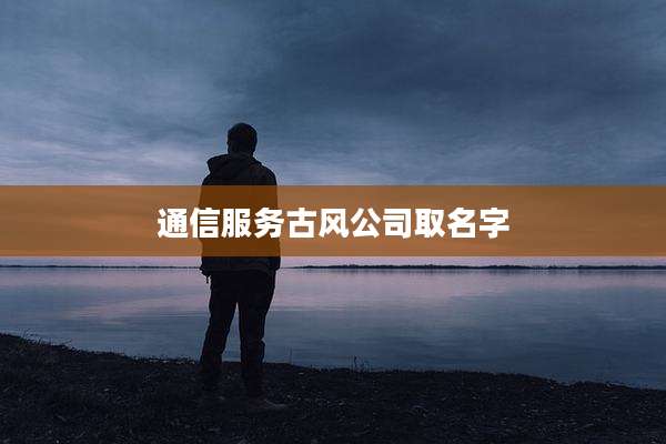 通信服务古风公司取名字