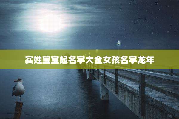 实姓宝宝起名字大全女孩名字龙年