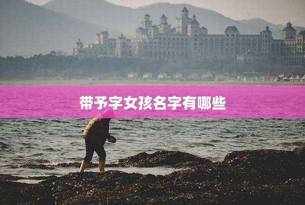 带予字女孩名字有哪些