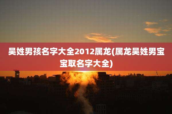 吴姓男孩名字大全2012属龙(属龙吴姓男宝宝取名字大全)