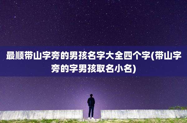 最顺带山字旁的男孩名字大全四个字(带山字旁的字男孩取名小名)