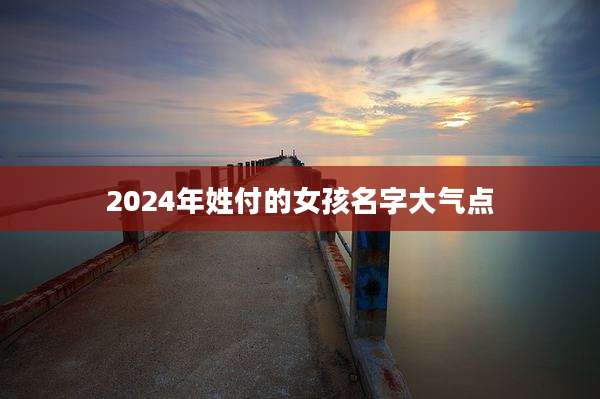 2024年姓付的女孩名字大气点