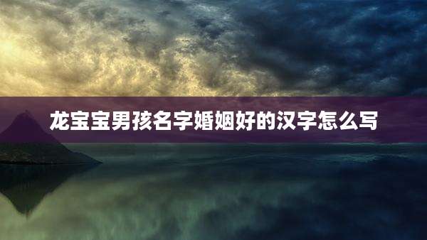 龙宝宝男孩名字婚姻好的汉字怎么写