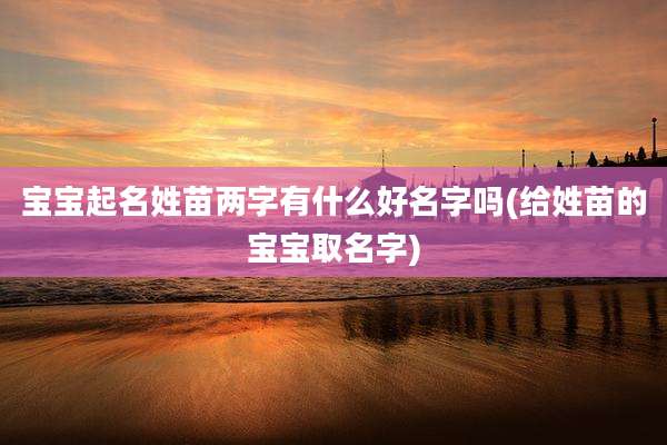 宝宝起名姓苗两字有什么好名字吗(给姓苗的宝宝取名字)
