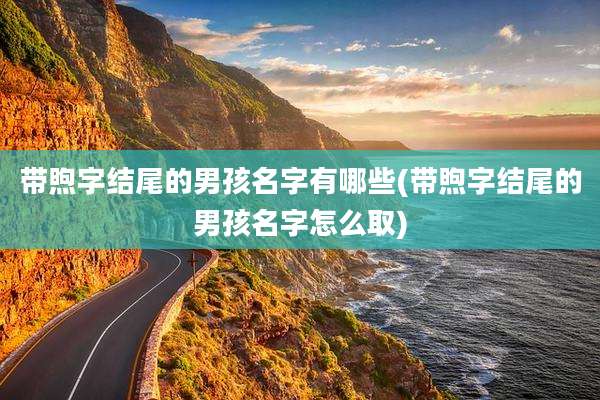 带煦字结尾的男孩名字有哪些(带煦字结尾的男孩名字怎么取)