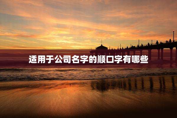 适用于公司名字的顺口字有哪些