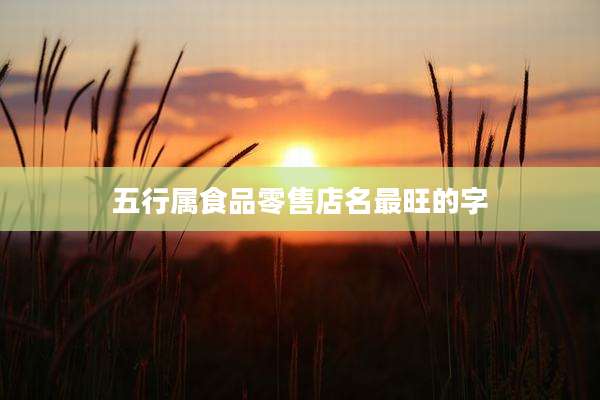 五行属食品零售店名最旺的字