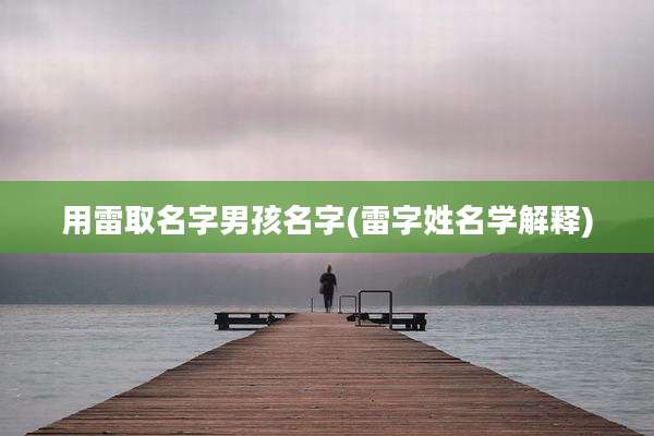 用雷取名字男孩名字(雷字姓名学解释)