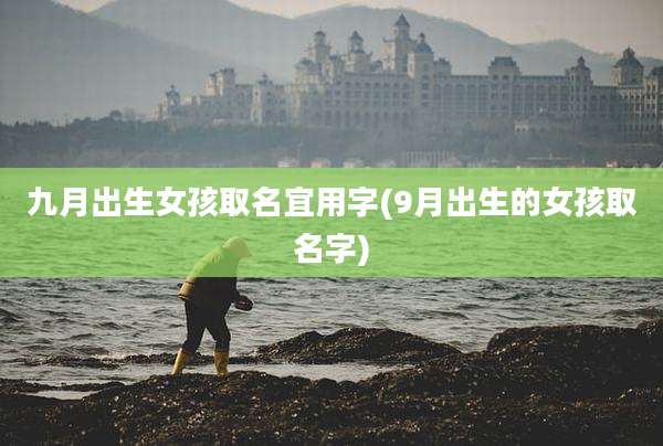 九月出生女孩取名宜用字(9月出生的女孩取名字)