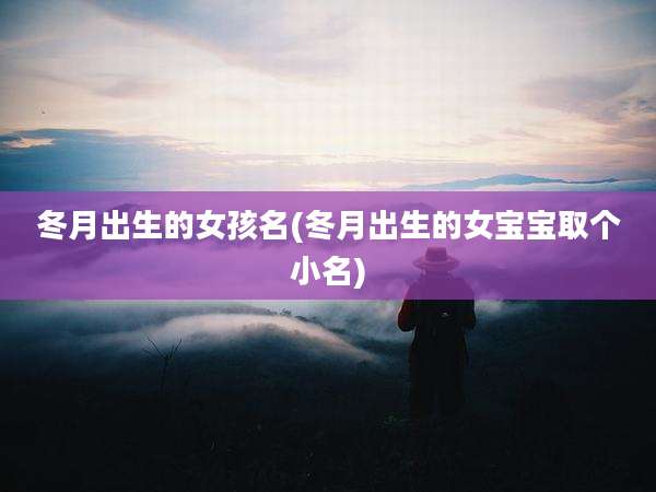 冬月出生的女孩名(冬月出生的女宝宝取个小名)