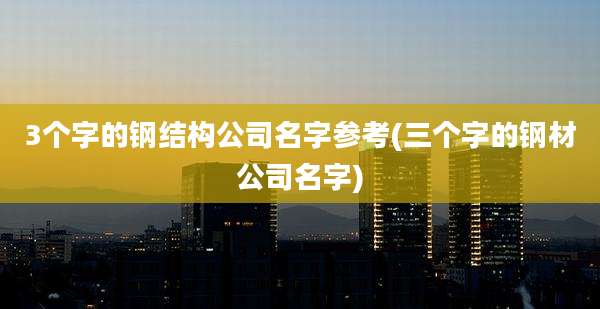 3个字的钢结构公司名字参考(三个字的钢材公司名字)
