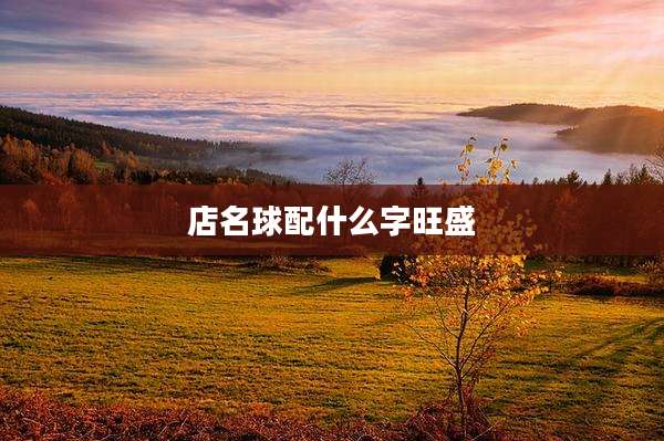 店名球配什么字旺盛