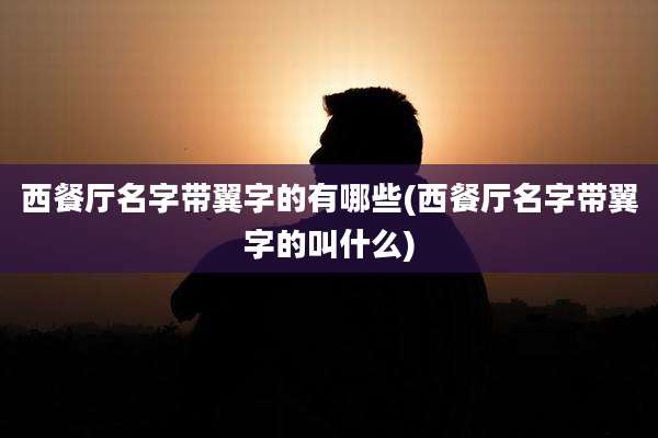 西餐厅名字带翼字的有哪些(西餐厅名字带翼字的叫什么)